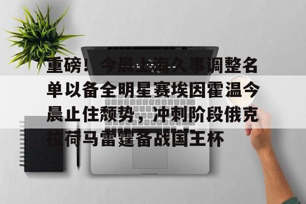 星空体育-重磅！今晨上海久事调整名单以备全明星赛埃因霍温今晨止住颓势，冲刺阶段俄克拉荷马雷霆备战国王杯的简单介绍